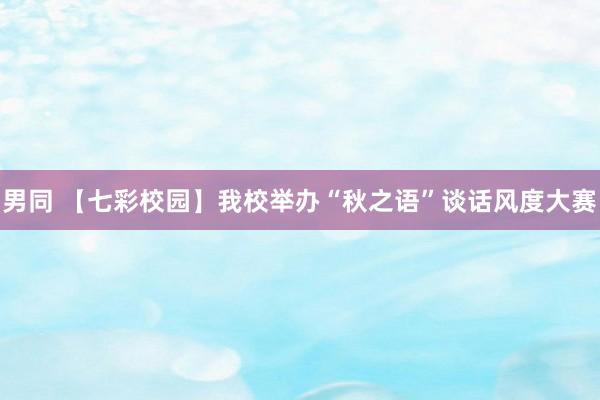 男同 【七彩校园】我校举办“秋之语”谈话风度大赛