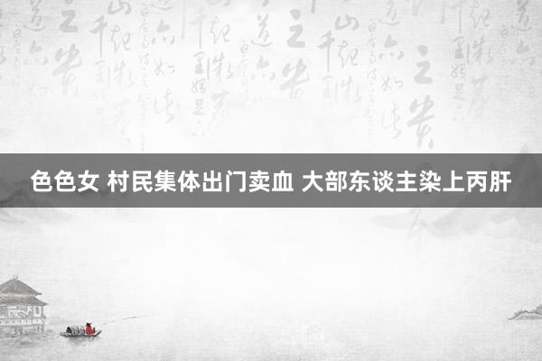 色色女 村民集体出门卖血 大部东谈主染上丙肝