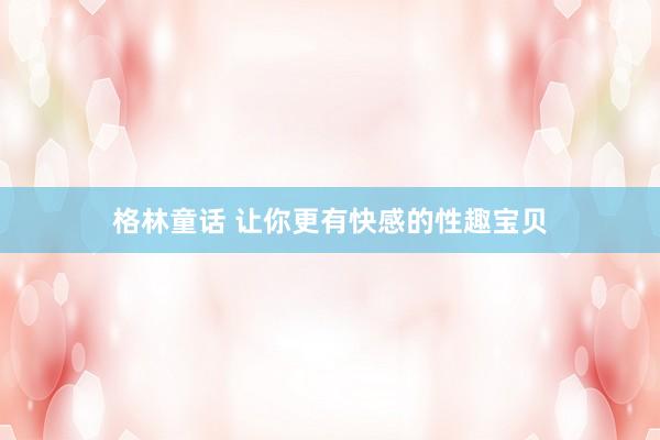 格林童话 让你更有快感的性趣宝贝