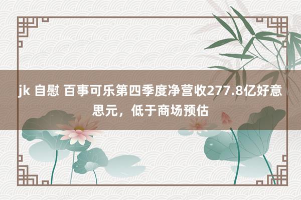 jk 自慰 百事可乐第四季度净营收277.8亿好意思元，低于商场预估