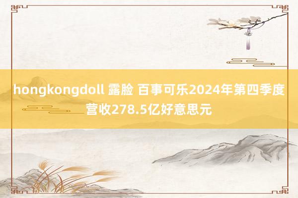 hongkongdoll 露脸 百事可乐2024年第四季度营收278.5亿好意思元