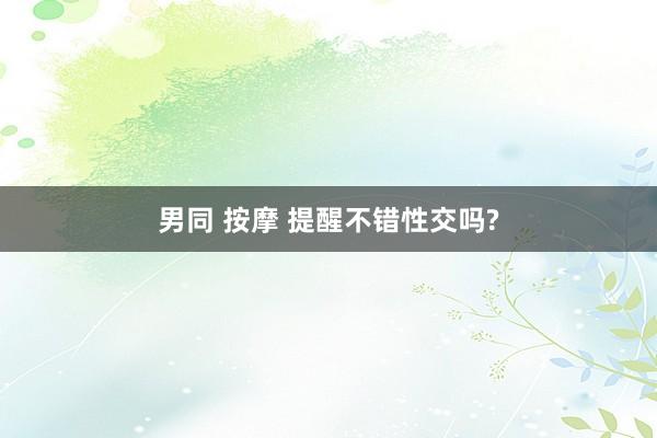男同 按摩 提醒不错性交吗?