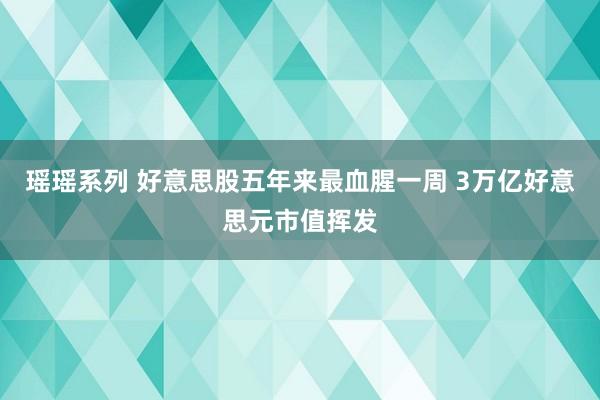 瑶瑶系列 好意思股五年来最血腥一周 3万亿好意思元市值挥发