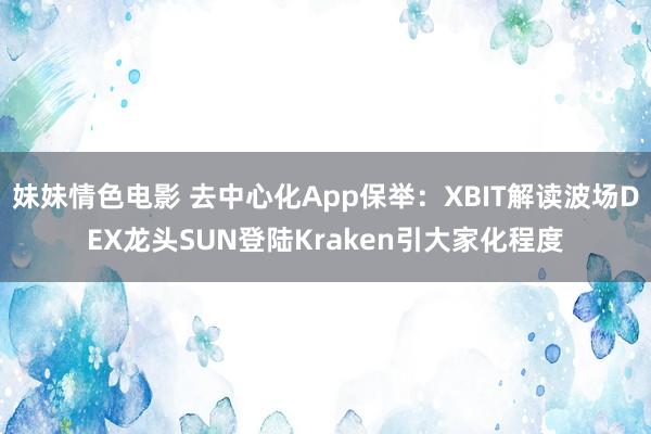 妹妹情色电影 去中心化App保举：XBIT解读波场DEX龙头SUN登陆Kraken引大家化程度