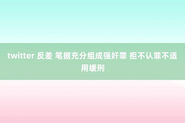twitter 反差 笔据充分组成强奸罪 拒不认罪不适用缓刑