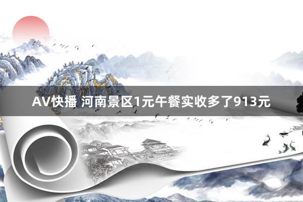 AV快播 河南景区1元午餐实收多了913元