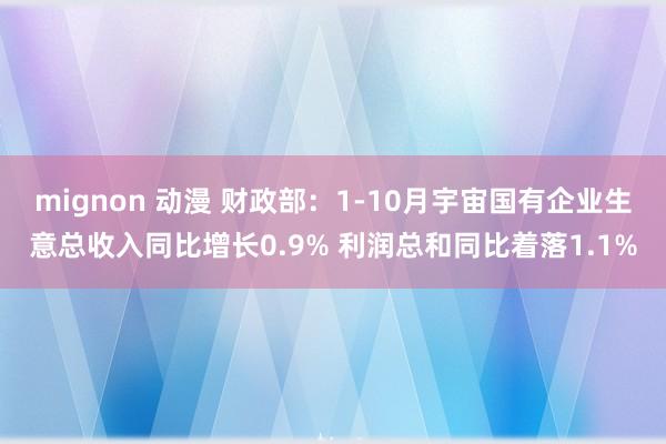 mignon 动漫 财政部：1-10月宇宙国有企业生意总收入同比增长0.9% 利润总和同比着落1.1%