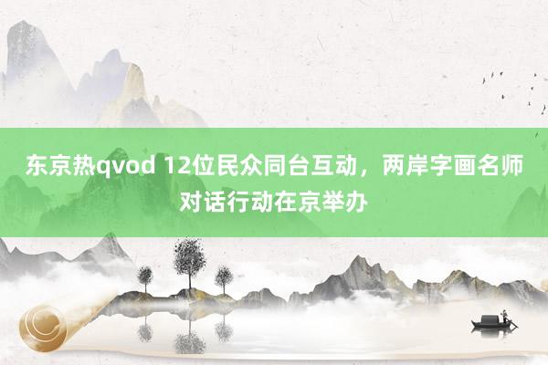 东京热qvod 12位民众同台互动，两岸字画名师对话行动在京举办