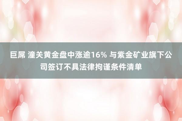 巨屌 潼关黄金盘中涨逾16% 与紫金矿业旗下公司签订不具法律拘谨条件清单